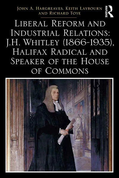 Liberal Reform and Industrial Relations: J.H. Whitley (1866-1935), Halifax Radical Speaker of the House Commons