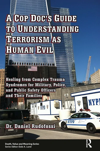 A Cop Doc's Guide to Understanding Terrorism as Human Evil: Healing from Complex Trauma Syndromes for Military, Police, and Public Safety Officers Their Families