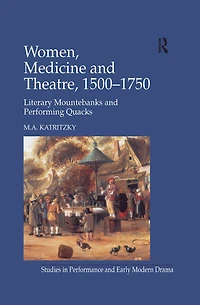 Women, Medicine and Theatre 1500-1750: Literary Mountebanks Performing Quacks