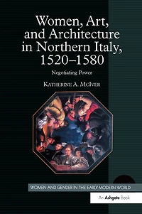 Women, Art, and Architecture Northern Italy, 1520-1580: Negotiating Power