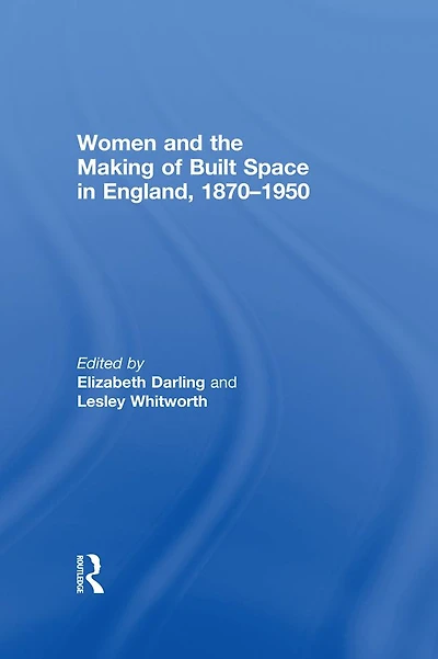 Women and the Making of Built Space England, 1870-1950