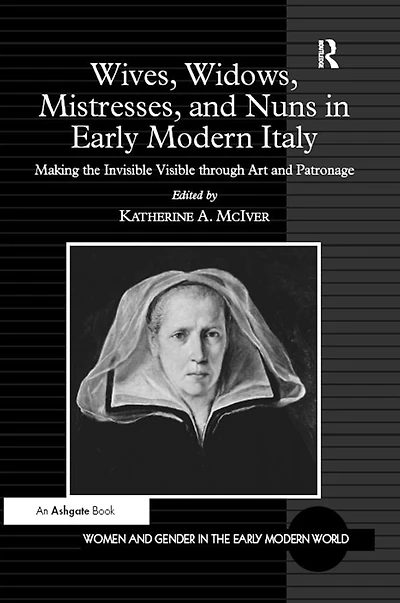Wives, Widows, Mistresses, and Nuns Early Modern Italy: Making the Invisible Visible through Art Patronage
