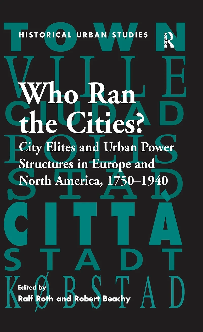 Who Ran the Cities?: City Elites and Urban Power Structures Europe North America, 1750-1940