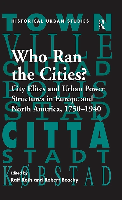 Who Ran the Cities?: City Elites and Urban Power Structures Europe North America, 1750-1940