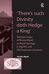 'There's such Divinity doth Hedge a King': Selected Essays of Nicolas Wyatt on Royal Ideology Ugaritic and Old Testament Literature