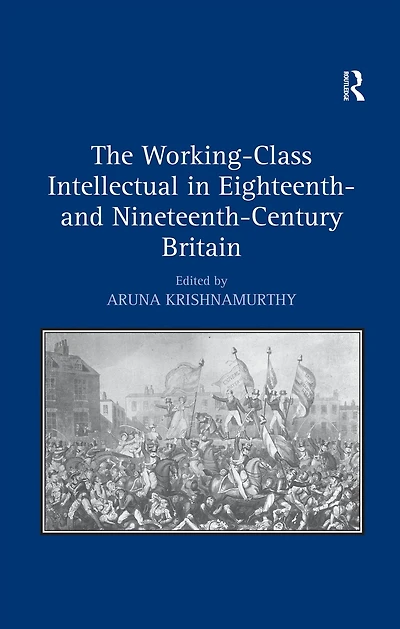 The Working-Class Intellectual Eighteenth- and Nineteenth-Century Britain