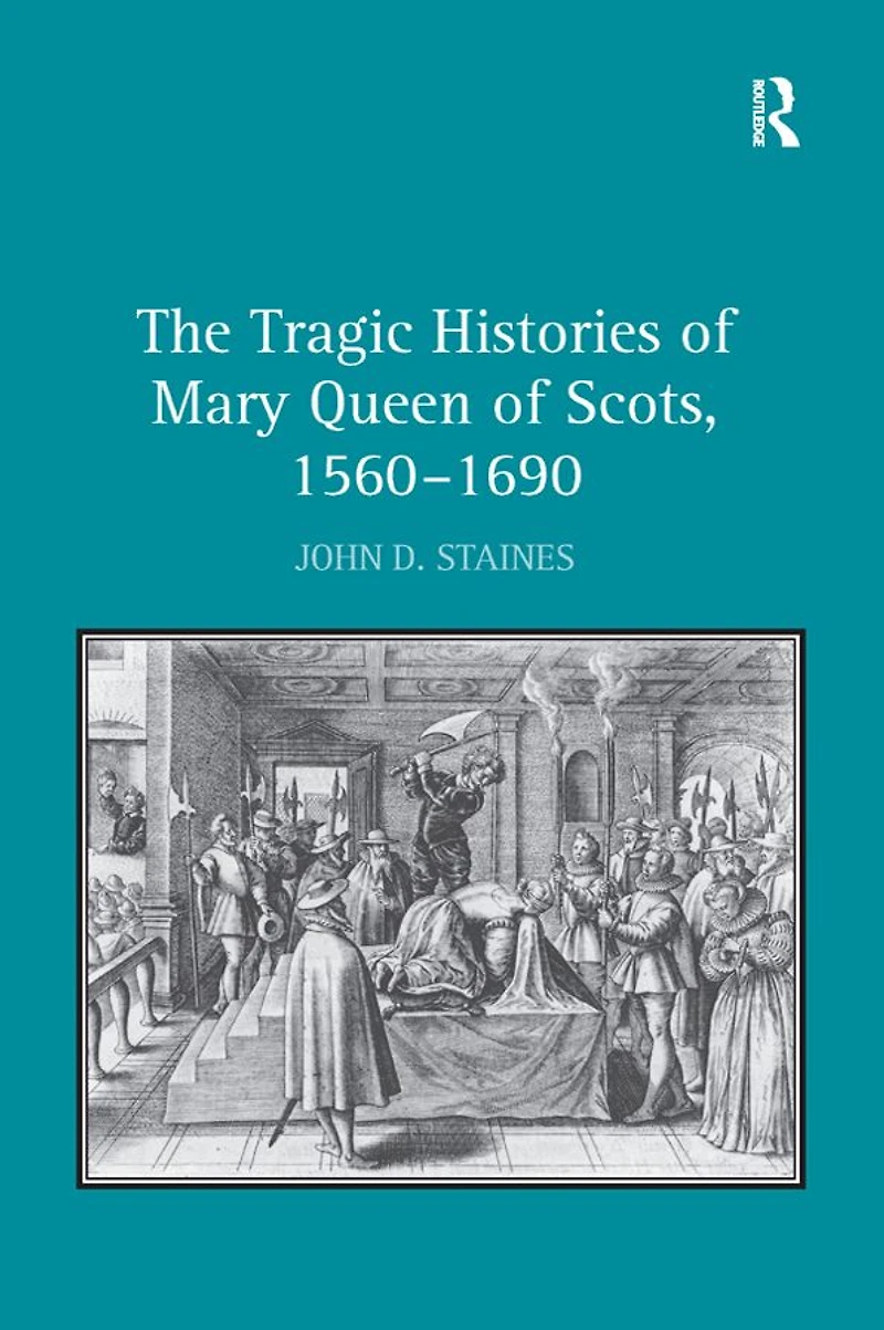 The Tragic Histories of Mary Queen Scots, 1560-1690: Rhetoric, Passions and Political Literature