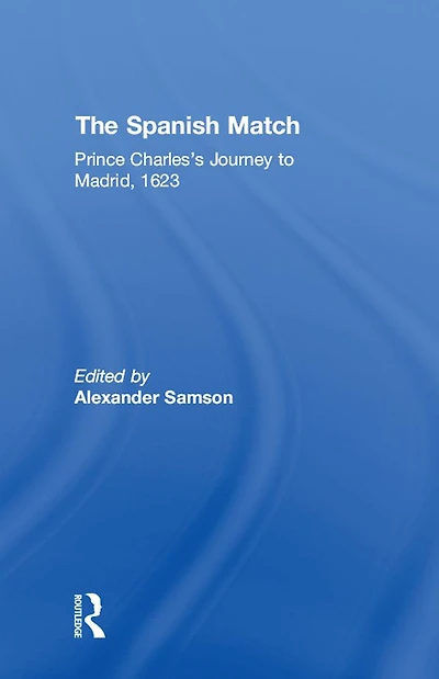 The Spanish Match: Prince Charles's Journey to Madrid, 1623