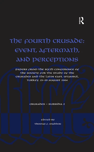 the Fourth Crusade: Event, Aftermath, and Perceptions: Papers from Sixth Conference of Society for Study Crusades Latin East, Istanbul, Turkey, 25-29 August 2004