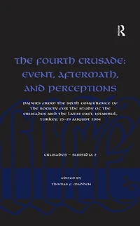 the Fourth Crusade: Event, Aftermath, and Perceptions: Papers from Sixth Conference of Society for Study Crusades Latin East, Istanbul, Turkey, 25-29 August 2004