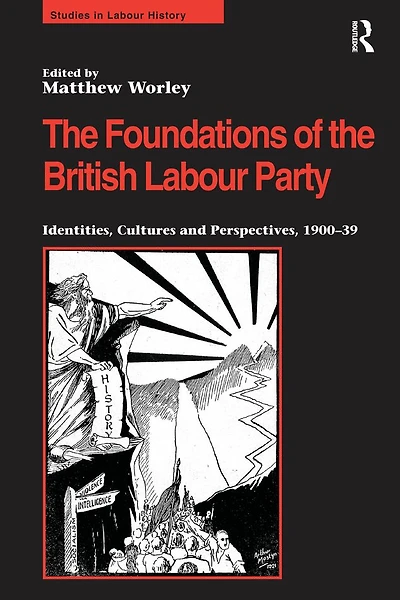 the Foundations of British Labour Party: Identities, Cultures and Perspectives, 1900-39