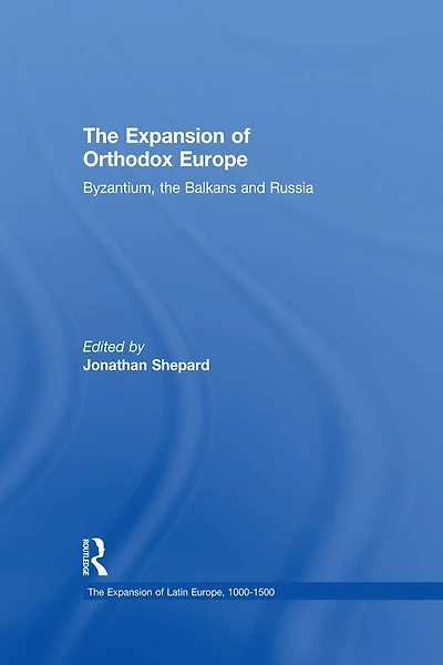 the Expansion of Orthodox Europe: Byzantium, Balkans and Russia