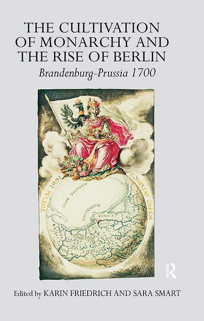 the Cultivation of Monarchy and Rise Berlin: Brandenburg-Prussia 1700