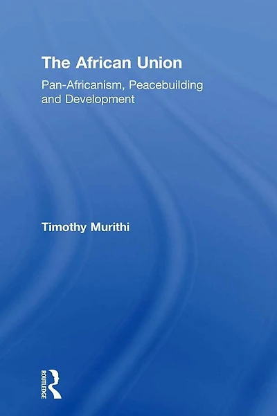 The African Union: Pan-Africanism, Peacebuilding and Development