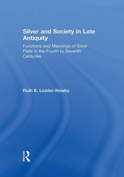Silver and Society Late Antiquity: Functions Meanings of Plate the Fourth to Seventh Centuries