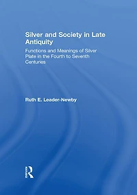 Silver and Society Late Antiquity: Functions Meanings of Plate the Fourth to Seventh Centuries