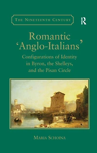 Romantic 'Anglo-Italians': Configurations of Identity Byron, the Shelleys, and Pisan Circle