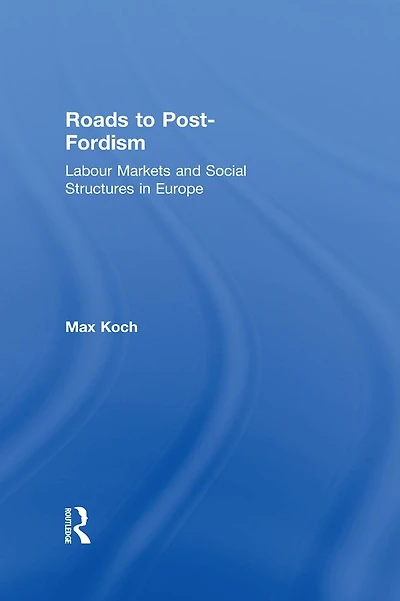 Roads to Post-Fordism: Labour Markets and Social Structures Europe
