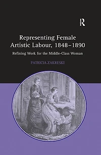 Representing Female Artistic Labour, 1848-1890: Refining Work for the Middle-Class Woman