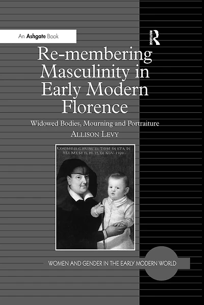 Re-membering Masculinity Early Modern Florence: Widowed Bodies, Mourning and Portraiture