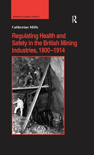 Regulating Health and Safety the British Mining Industries, 1800-1914