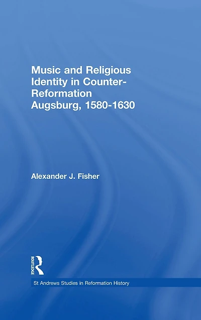 Music and Religious Identity Counter-Reformation Augsburg, 1580-1630