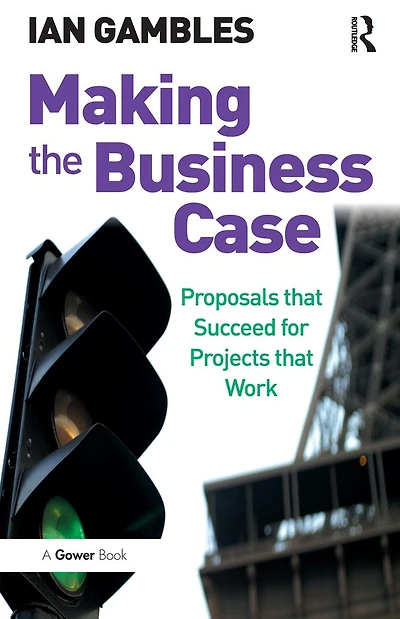 Making the Business Case: Proposals that Succeed for Projects Work