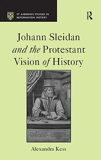 Johann Sleidan and the Protestant Vision of History
