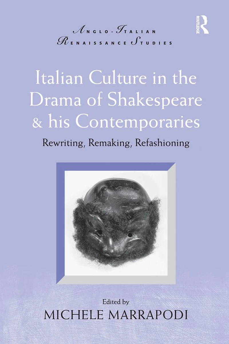 Italian Culture the Drama of Shakespeare and His Contemporaries: Rewriting, Remaking, Refashioning
