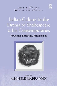 Italian Culture the Drama of Shakespeare and His Contemporaries: Rewriting, Remaking, Refashioning