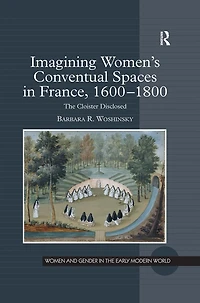 Imagining Women's Conventual Spaces France, 1600?1800: The Cloister Disclosed