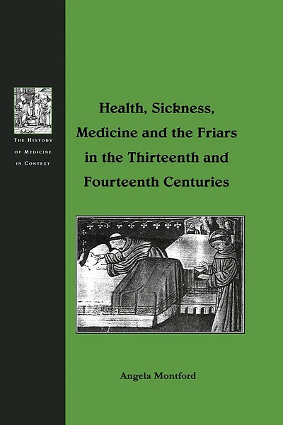 Health, Sickness, Medicine and the Friars Thirteenth Fourteenth Centuries