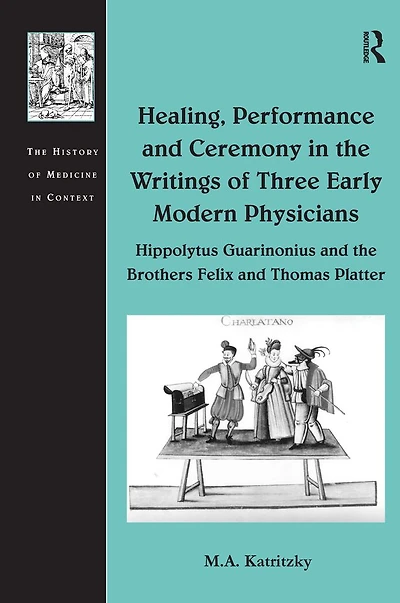 Healing, Performance and Ceremony the Writings of Three Early Modern Physicians: Hippolytus Guarinonius Brothers Felix Thomas Platter