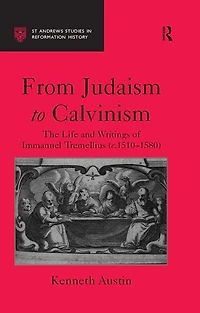 From Judaism to Calvinism: The Life and Writings of Immanuel Tremellius (c.1510-1580)