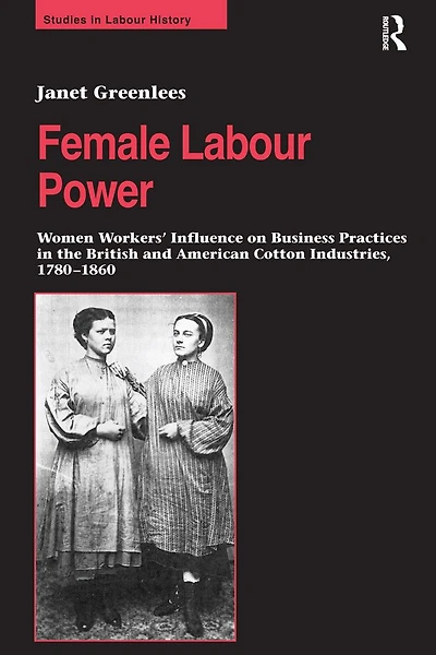 Female Labour Power: Women Workers' Influence on Business Practices the British and American Cotton Industries, 1780-1860