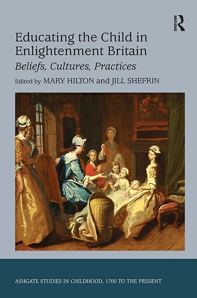 Educating the Child Enlightenment Britain: Beliefs, Cultures, Practices