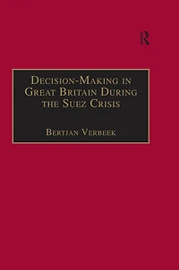 Decision-Making Great Britain During the Suez Crisis: Small Groups and a Persistent Leader