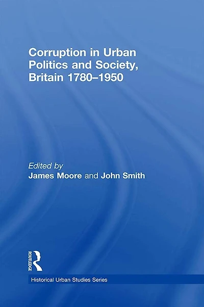 Corruption Urban Politics and Society, Britain 1780-1950