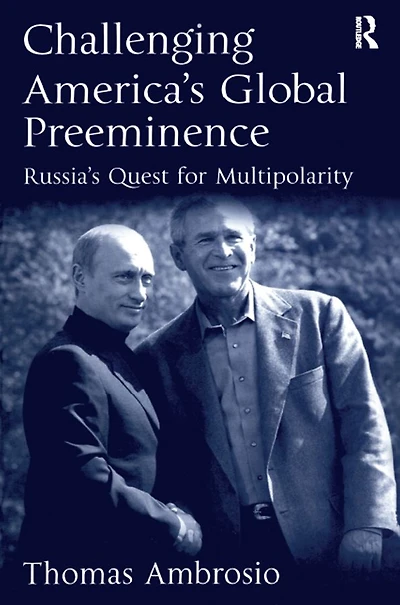 Challenging America's Global Preeminence: Russia's Quest for Multipolarity