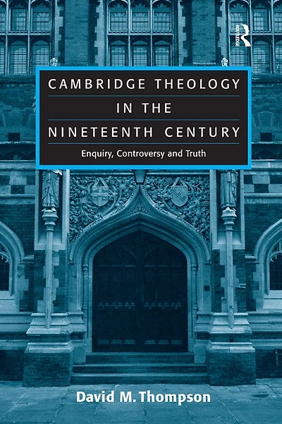 Cambridge Theology the Nineteenth Century: Enquiry, Controversy and Truth