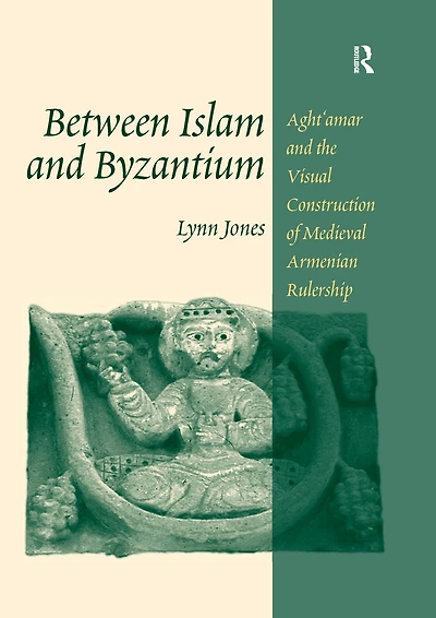 Between Islam and Byzantium: Aght`amar the Visual Construction of Medieval Armenian Rulership
