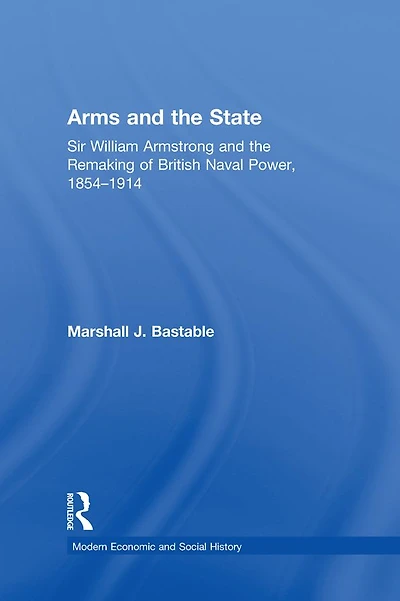 Arms and the State: Sir William Armstrong Remaking of British Naval Power, 1854-1914