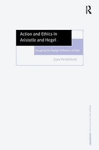 Action and Ethics Aristotle Hegel: Escaping the Malign Influence of Kant
