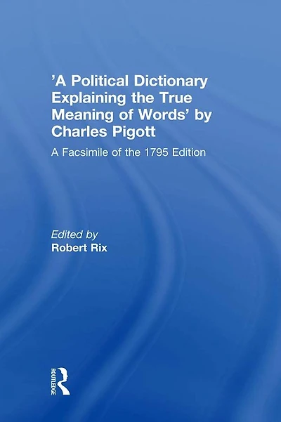 'A Political Dictionary Explaining the True Meaning of Words' by Charles Pigott: A Facsimile 1795 Edition