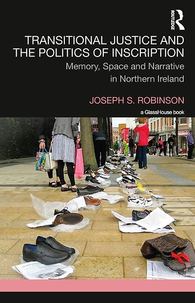 Transitional Justice and the Politics of Inscription: Memory, Space Narrative Northern Ireland