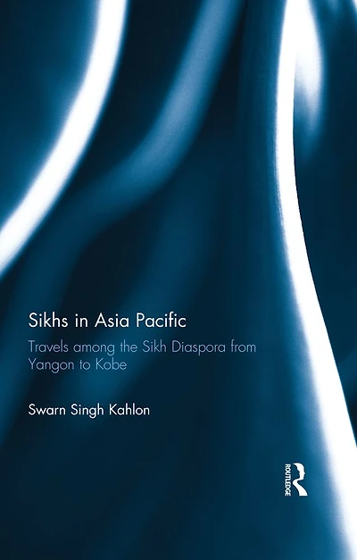 Sikhs Asia Pacific: Travels among the Sikh Diaspora from Yangon to Kobe