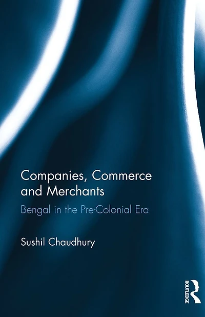 Companies, Commerce and Merchants: Bengal the Pre-Colonial Era