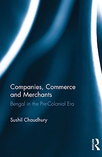 Companies, Commerce and Merchants: Bengal the Pre-Colonial Era