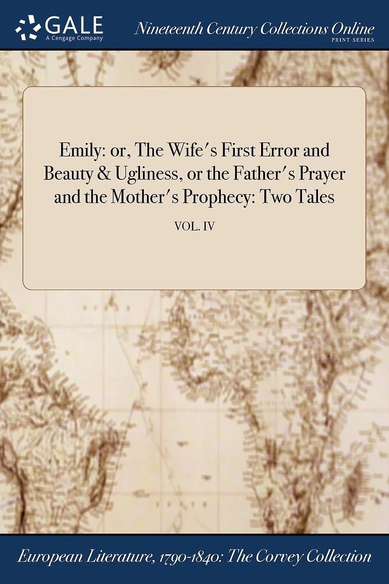 Emily: or, the Wife's First Error and Beauty & Ugliness, or Father's Prayer Mother's Prophecy: Two Tales; VOL. IV