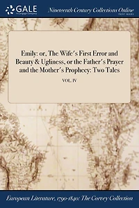 Emily: or, the Wife's First Error and Beauty & Ugliness, or Father's Prayer Mother's Prophecy: Two Tales; VOL. IV